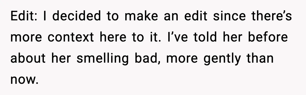 Edit: I decided to make an edit since there’s more context here to it. I’ve told her before about her smelling bad, more gently than now.