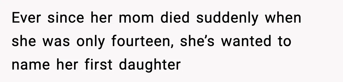 Ever since her mom died suddenly when she was only fourteen, she’s wanted to name her first daughter