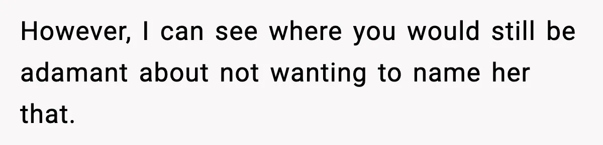 However, I can see where you would still be adamant about not wanting to name her that.