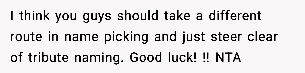 I think you guys should take a different route in name picking and just steer clear of tribute naming. Good luck! !! NTA
