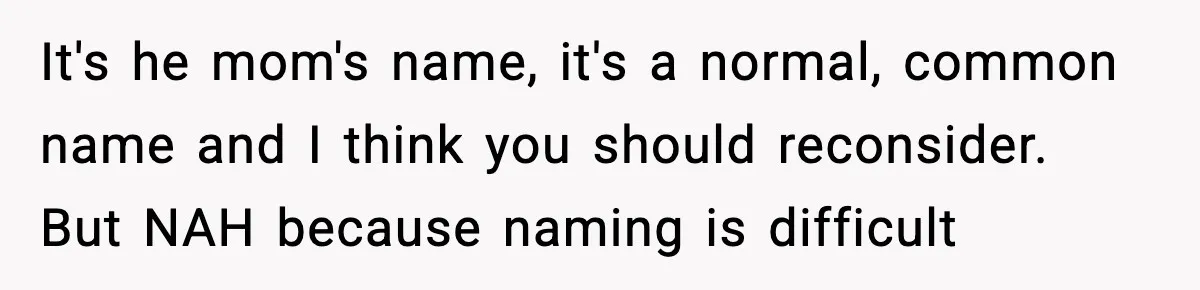 It's he mom's name, it's a normal, common name and I think you should reconsider. But NAH because naming is difficult