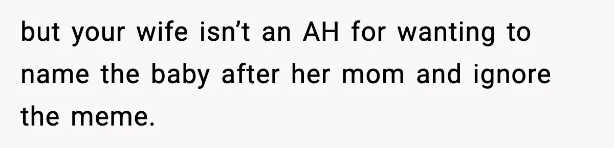 but your wife isn’t an AH for wanting to name the baby after her mom and ignore the meme.