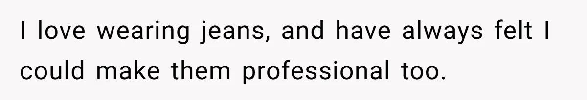 I love wearing jeans, and have always felt I could make them professional too.