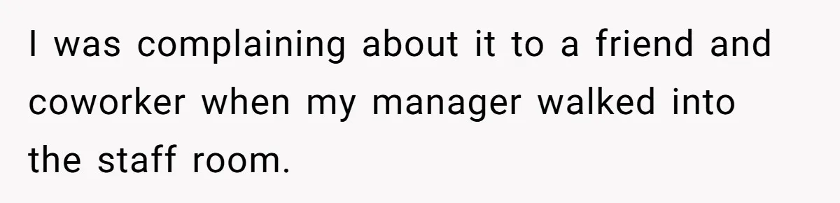 I was complaining about it to a friend and coworker when my manager walked into the staff room.