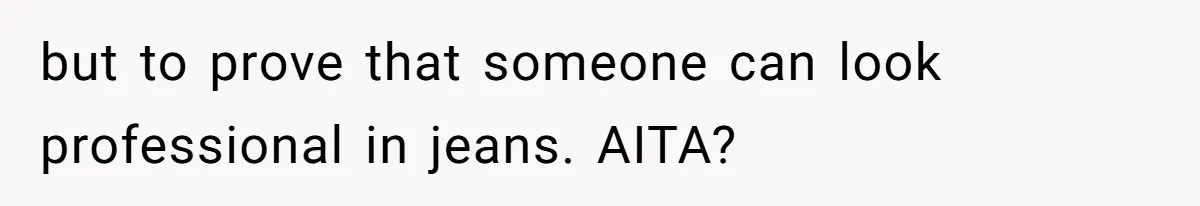 but to prove that someone can look professional in jeans. AITA?