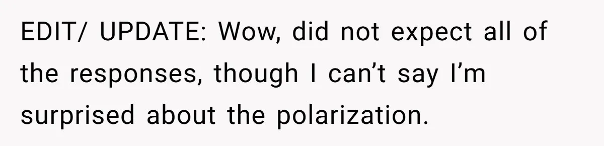 EDIT/ UPDATE: Wow, did not expect all of the responses, though I can’t say I’m surprised about the polarization.