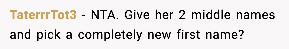 TaterrrTot3 − NTA. Give her 2 middle names and pick a completely new first name?