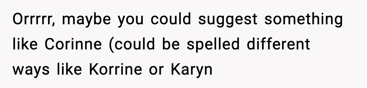 Orrrrr, maybe you could suggest something like Corinne (could be spelled different ways like Korrine or Karyn