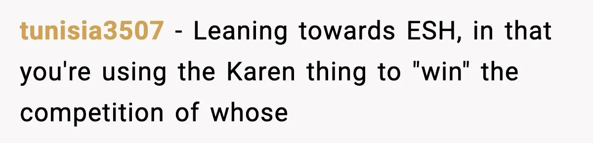 tunisia3507 − Leaning towards ESH, in that you're using the Karen thing to "win" the competition of whose