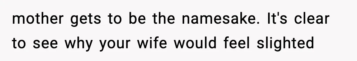 mother gets to be the namesake. It's clear to see why your wife would feel slighted