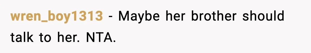 wren_boy1313 - Maybe her brother should talk to her. NTA.