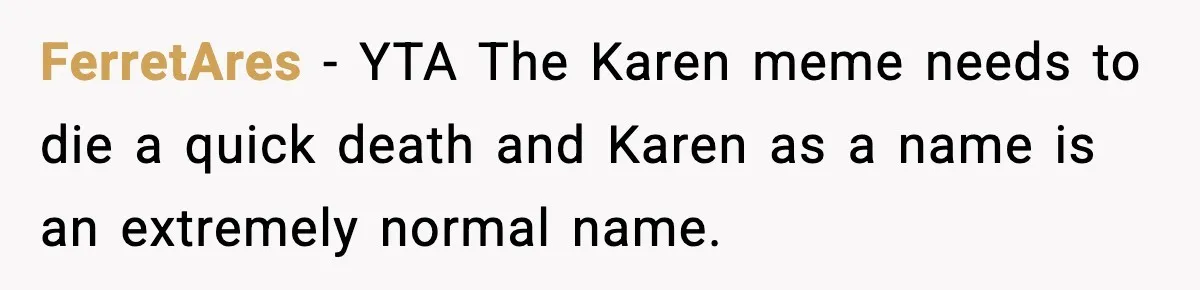 FerretAres − YTA The Karen meme needs to die a quick death and Karen as a name is an extremely normal name.
