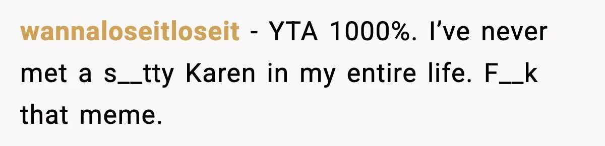wannaloseitloseit − YTA 1000%. I’ve never met a s__tty Karen in my entire life. F__k that meme.