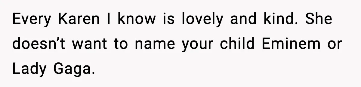 Every Karen I know is lovely and kind. She doesn’t want to name your child Eminem or Lady Gaga.