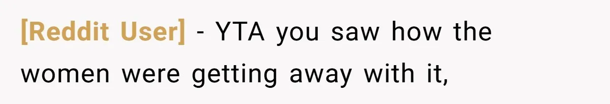 [Reddit User] − YTA you saw how the women were getting away with it,