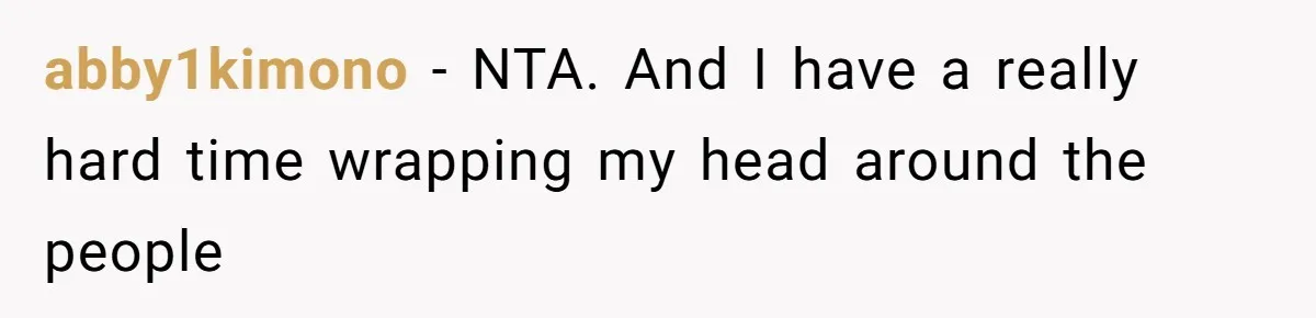 abby1kimono − NTA. And I have a really hard time wrapping my head around the people