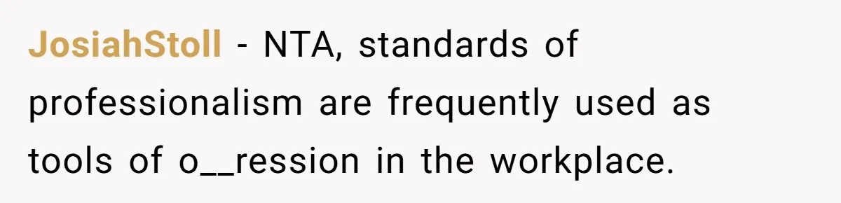 JosiahStoll − NTA, standards of professionalism are frequently used as tools of o__ression in the workplace.