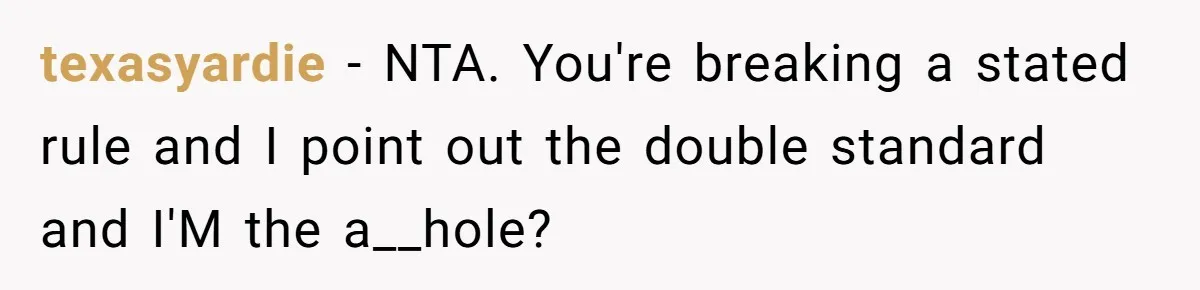 texasyardie − NTA. You're breaking a stated rule and I point out the double standard and I'M the a__hole?