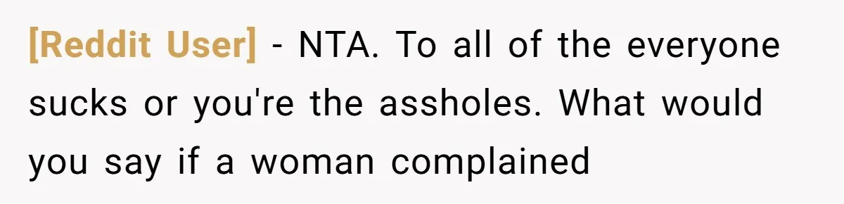 [Reddit User] − NTA. To all of the everyone sucks or you're the assholes. What would you say if a woman complained