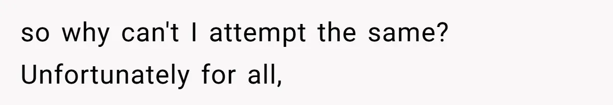so why can't I attempt the same? Unfortunately for all,