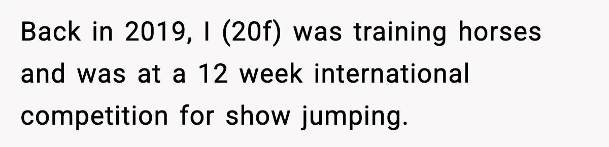 Back in 2019, I (20f) was training horses and was at a 12 week international competition for show jumping.
