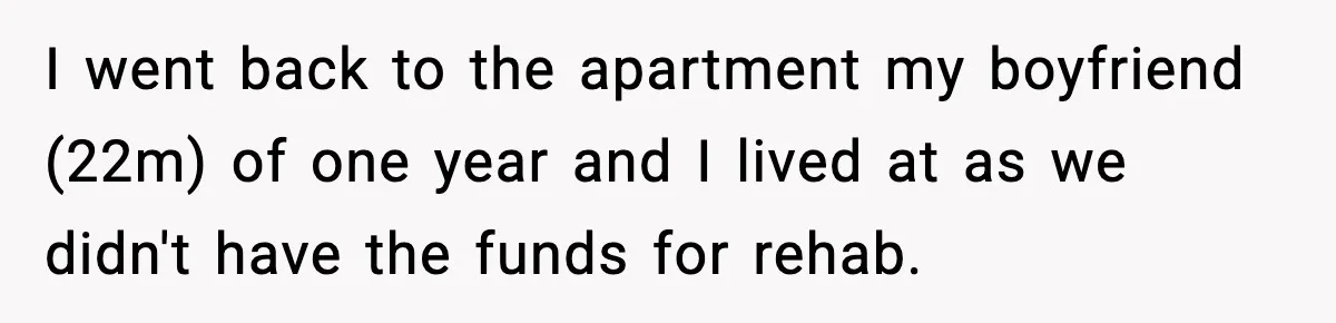I went back to the apartment my boyfriend (22m) of one year and I lived at as we didn't have the funds for rehab.