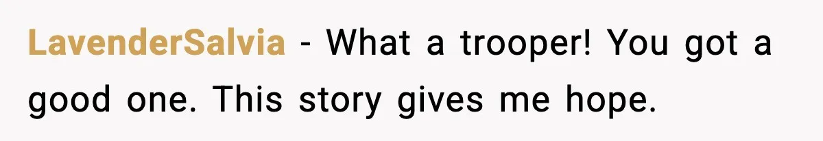 LavenderSalvia - What a trooper! You got a good one. This story gives me hope.