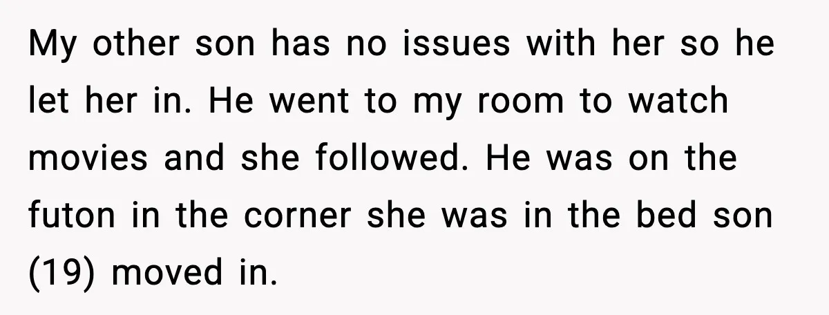 My other son has no issues with her so he let her in. He went to my room to watch movies and she followed. He was on the futon in...