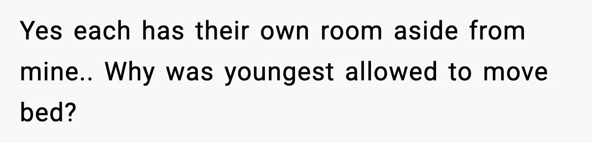Yes each has their own room aside from mine.. Why was youngest allowed to move bed?
