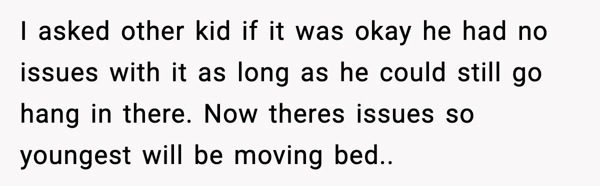 I asked other kid if it was okay he had no issues with it as long as he could still go hang in there. Now theres issues so youngest will...