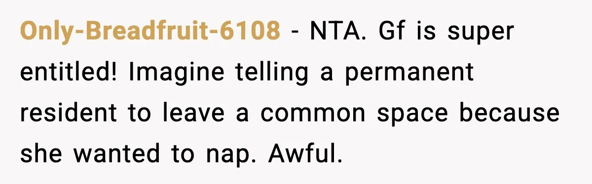 Only-Breadfruit-6108 - NTA. Gf is super entitled! Imagine telling a permanent resident to leave a common space because she wanted to nap. Awful.