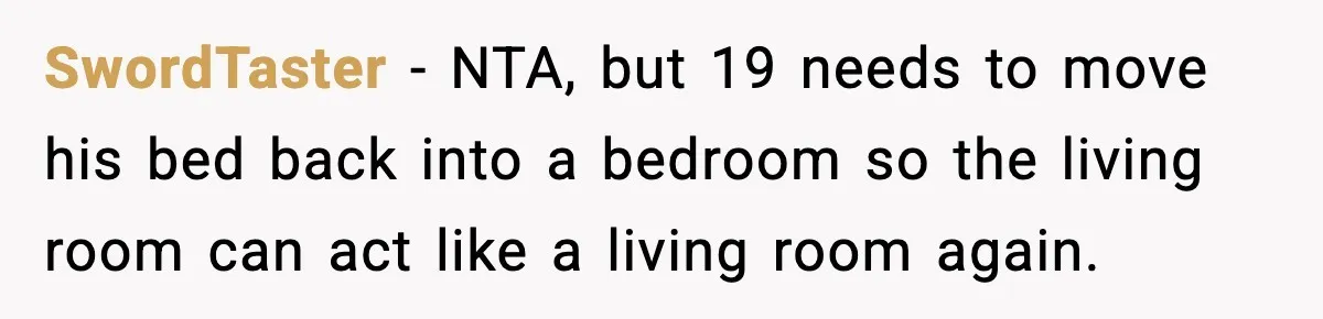SwordTaster - NTA, but 19 needs to move his bed back into a bedroom so the living room can act like a living room again.