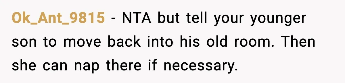 Ok_Ant_9815 - NTA but tell your younger son to move back into his old room. Then she can nap there if necessary.