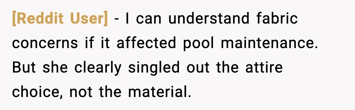 [Reddit User] - I can understand fabric concerns if it affected pool maintenance. But she clearly singled out the attire choice, not the material.