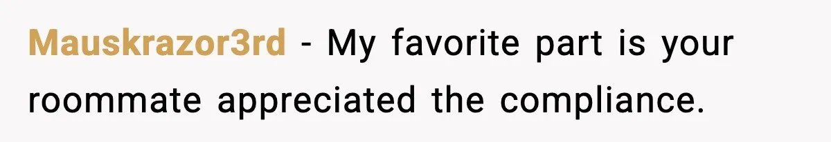 Mauskrazor3rd - My favorite part is your roommate appreciated the compliance.