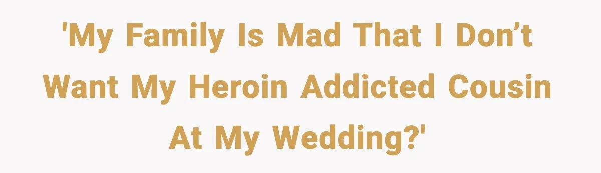 'My family is mad that I don’t want my heroin addicted cousin at my wedding?'