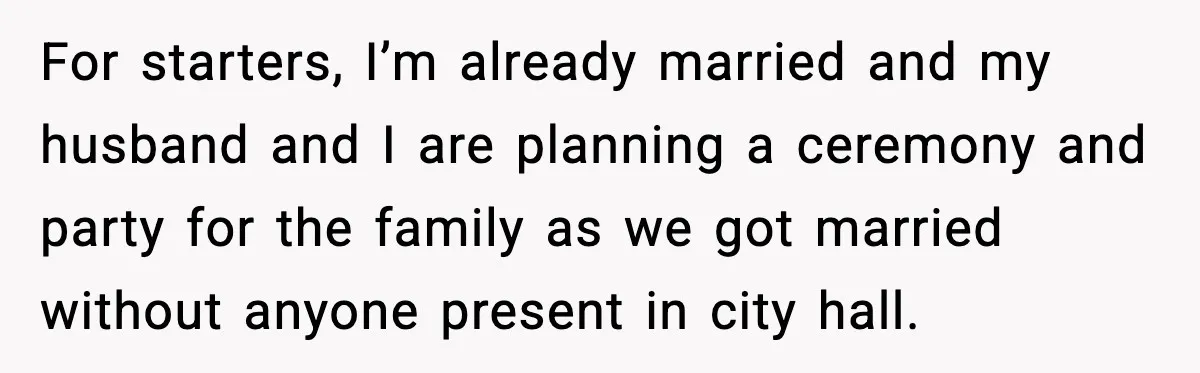 For starters, I’m already married and my husband and I are planning a ceremony and party for the family as we got married without anyone present in city hall.