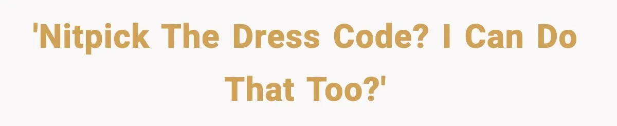 'Nitpick the dress code? I can do that too?'
