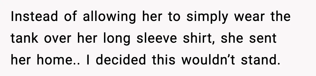 Instead of allowing her to simply wear the tank over her long sleeve shirt, she sent her home.. I decided this wouldn’t stand.