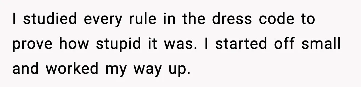 I studied every rule in the dress code to prove how stupid it was. I started off small and worked my way up.