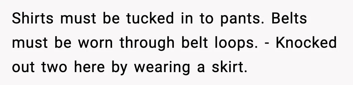 Shirts must be tucked in to pants. Belts must be worn through belt loops. - Knocked out two here by wearing a skirt.
