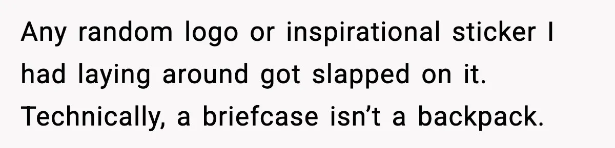 Any random logo or inspirational sticker I had laying around got slapped on it. Technically, a briefcase isn’t a backpack.
