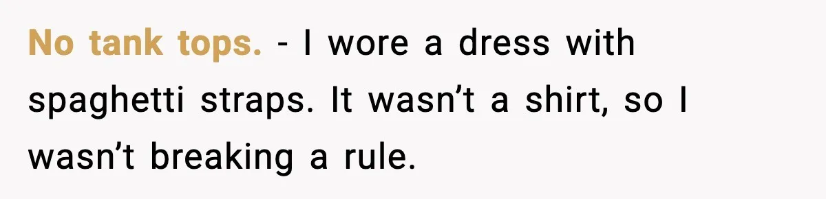 No tank tops. - I wore a dress with spaghetti straps. It wasn’t a shirt, so I wasn’t breaking a rule.
