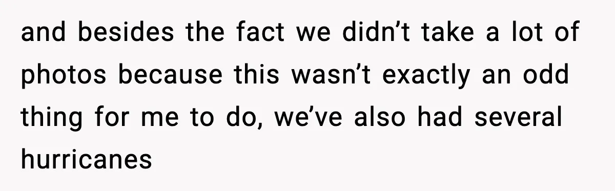 and besides the fact we didn’t take a lot of photos because this wasn’t exactly an odd thing for me to do, we’ve also had several hurricanes