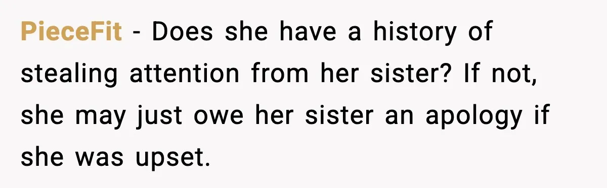 PieceFit - Does she have a history of stealing attention from her sister? If not, she may just owe her sister an apology if she was upset.