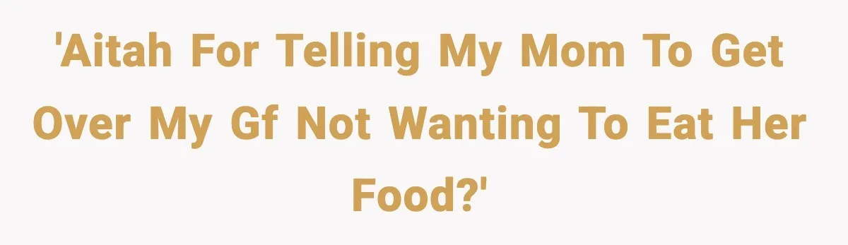 'AITAH for telling my mom to get over my gf not wanting to eat her food?'
