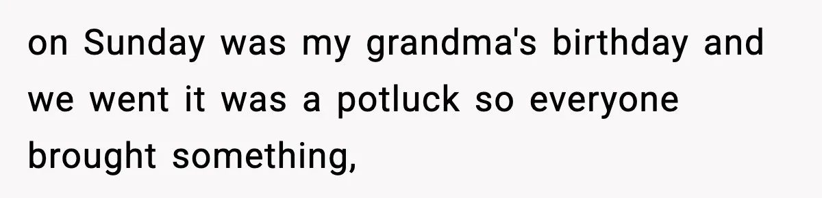 on Sunday was my grandma's birthday and we went it was a potluck so everyone brought something,