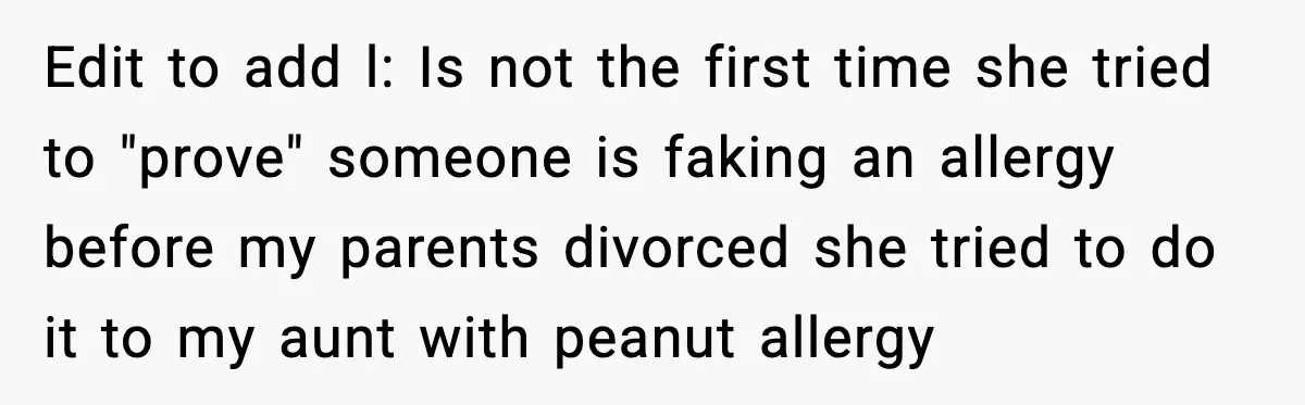 Edit to add l: Is not the first time she tried to "prove" someone is faking an allergy before my parents divorced she tried to do it to my aunt...