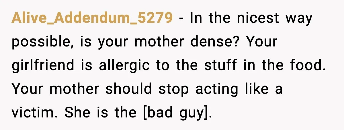Alive_Addendum_5279 - In the nicest way possible, is your mother dense? Your girlfriend is allergic to the stuff in the food. Your mother should stop acting like a victim. She...