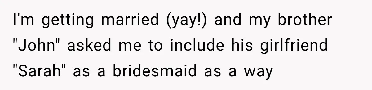I'm getting married (yay!) and my brother "John" asked me to include his girlfriend "Sarah" as a bridesmaid as a way